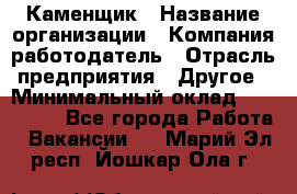 Каменщик › Название организации ­ Компания-работодатель › Отрасль предприятия ­ Другое › Минимальный оклад ­ 120 000 - Все города Работа » Вакансии   . Марий Эл респ.,Йошкар-Ола г.